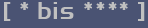 [ * bis **** ]