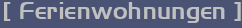 [ Ferienwohnungen ]